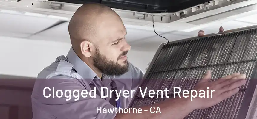 Clogged Dryer Vent Repair Hawthorne - CA