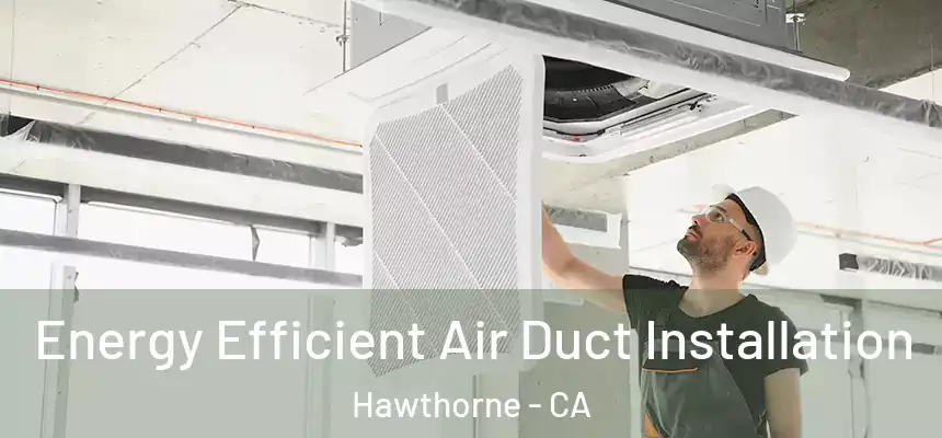 Energy Efficient Air Duct Installation Hawthorne - CA