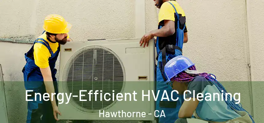 Energy-Efficient HVAC Cleaning Hawthorne - CA
