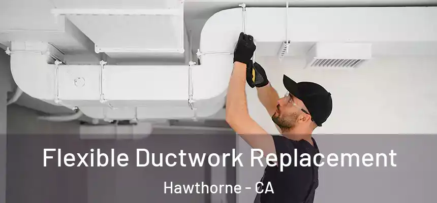 Flexible Ductwork Replacement Hawthorne - CA
