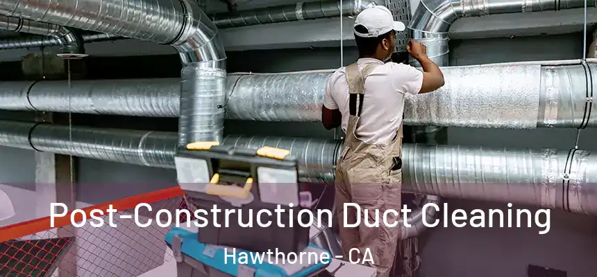 Post-Construction Duct Cleaning Hawthorne - CA