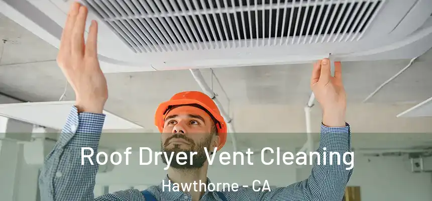 Roof Dryer Vent Cleaning Hawthorne - CA