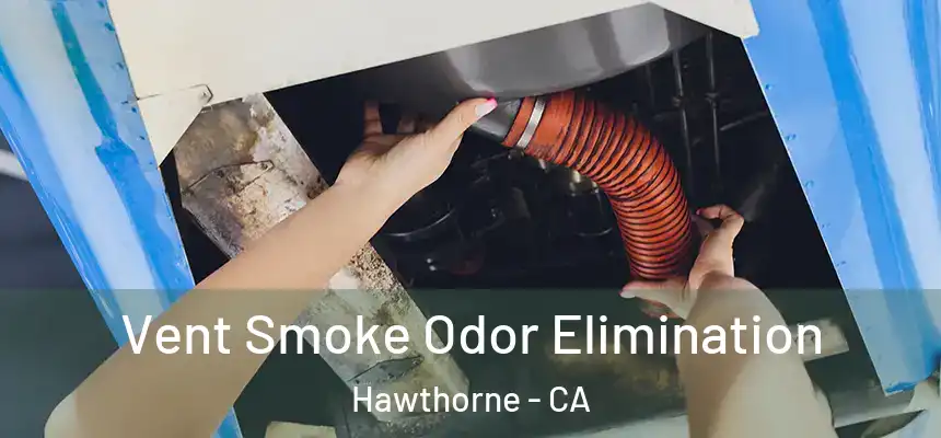 Vent Smoke Odor Elimination Hawthorne - CA